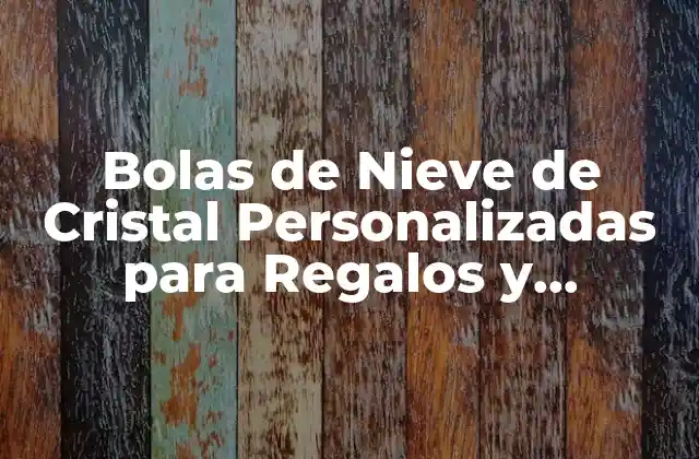 Bolas de Nieve de Cristal Personalizadas para Regalos y Decoración