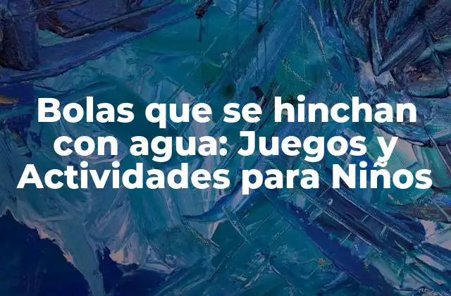 Bolas que Se Hinchan con Agua: Juegos y Actividades para Niños
