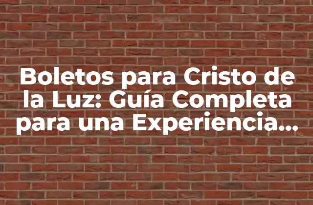 Boletos para Cristo de la Luz: Guía Completa para una Experiencia Única