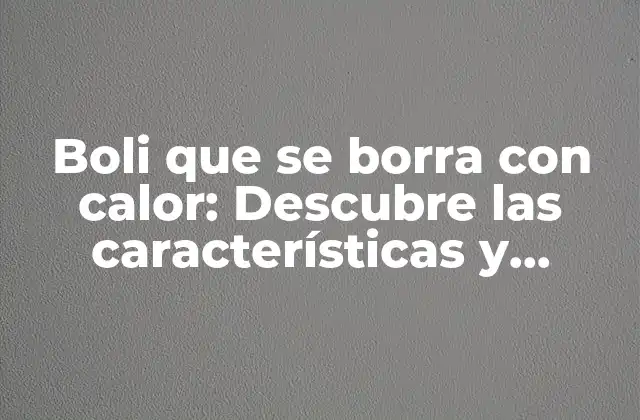 Boli que Se Borra con Calor: Descubre las Características y Aplicaciones de Este Innovador Material