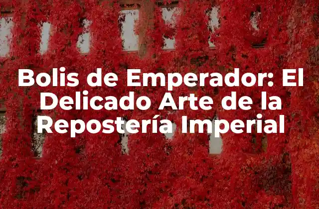 Bolis de Emperador: el Delicado Arte de la Repostería Imperial