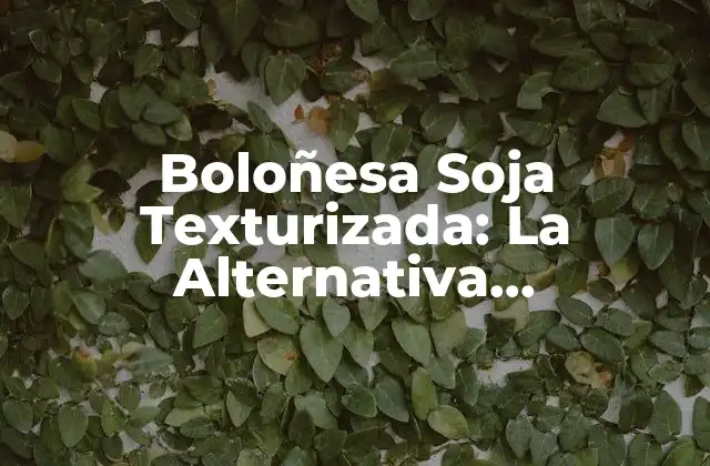 Boloñesa Soja Texturizada: la Alternativa Vegetariana a la Carne