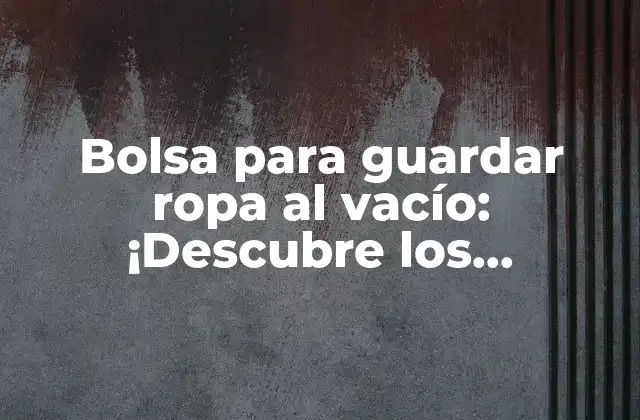 Bolsa para Guardar Ropa Al Vacío: ¡descubre los Beneficios de la Conservación de la Ropa!