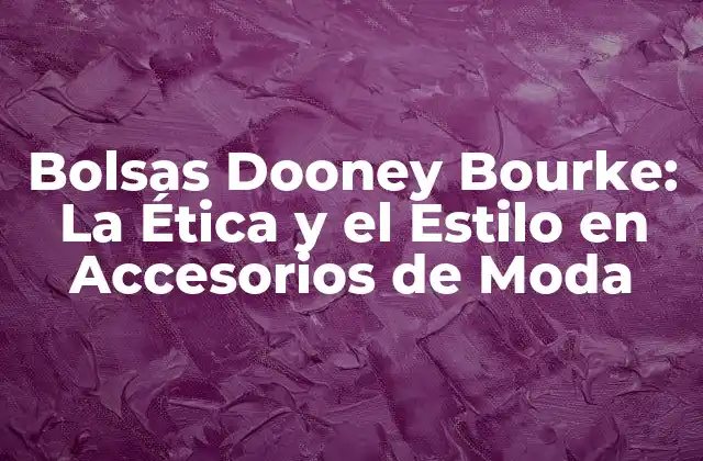 Bolsas Dooney Bourke: la Ética y el Estilo en Accesorios de Moda