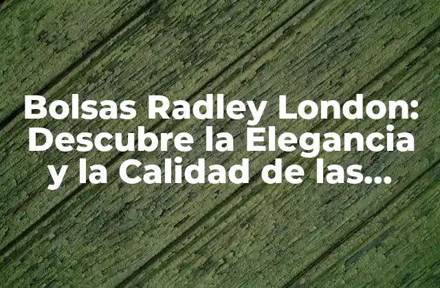 Bolsas Radley London: Descubre la Elegancia y la Calidad de las Bolsas de Moda Más Exclusivas