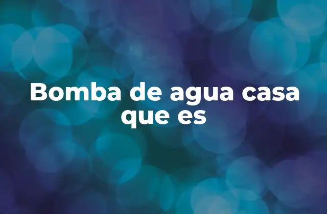 Bomba de Agua Casa que es