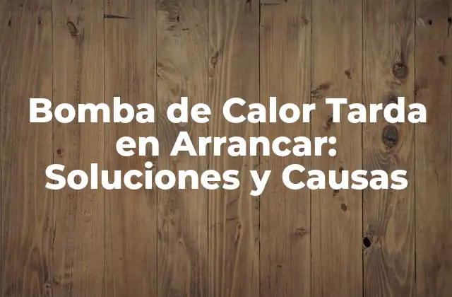 Causas Comunes de que la Bomba de Calor Tarda en Arrancar