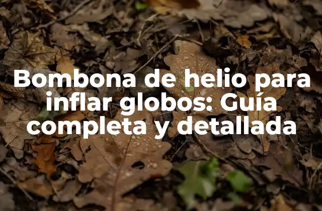 Bombona de Helio para Inflar Globos: Guía Completa y Detallada