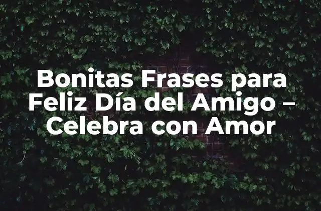 Bonitas Frases para Feliz Día Del Amigo – Celebra con Amor