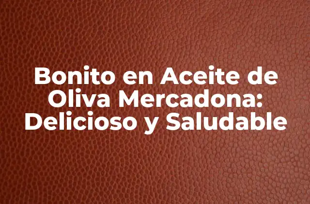 Bonito en Aceite de Oliva Mercadona: Delicioso y Saludable