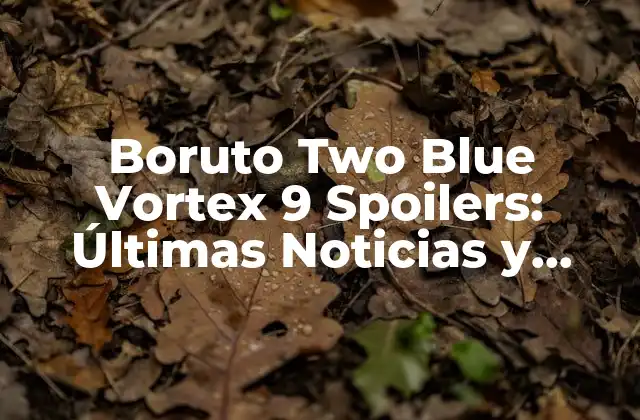 Boruto Two Blue Vortex 9 Spoilers: Últimas Noticias y Revelaciones