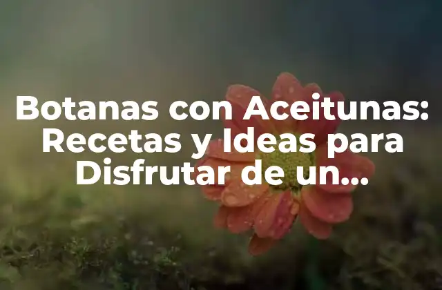 Botanas con Aceitunas: Recetas y Ideas para Disfrutar de un Aperitivo Delicioso