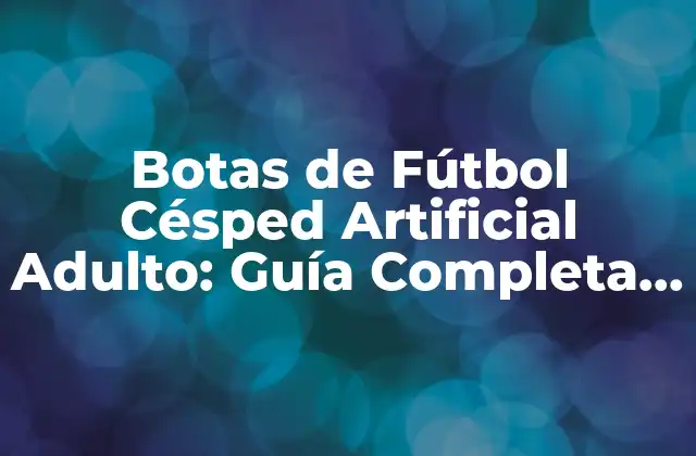 Botas de Fútbol Césped Artificial Adulto: Guía Completa y Detallada