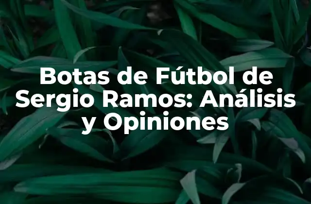 Botas de Fútbol de Sergio Ramos: Análisis y Opiniones