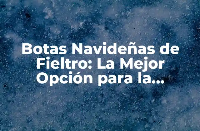 Botas Navideñas de Fieltro: la Mejor Opción para la Temporada de Fiestas