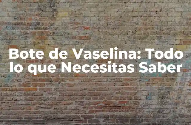 Bote de Vaselina: Todo Lo que Necesitas Saber