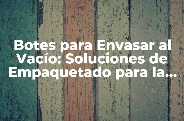 Botes para Envasar Al Vacío: Soluciones de Empaquetado para la Industria Alimentaria