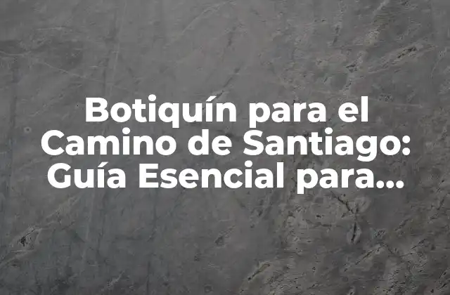 Botiquín para el Camino de Santiago: Guía Esencial para Peregrinos