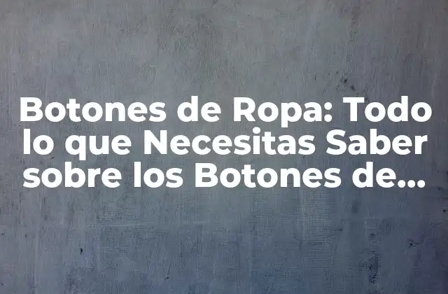 Botones de Ropa: Todo Lo que Necesitas Saber sobre los Botones de Vestir