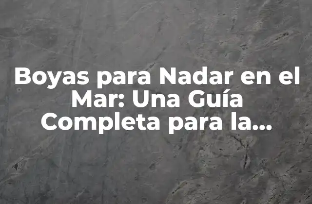 Boyas para Nadar en el Mar: una Guía Completa para la Seguridad en el Agua