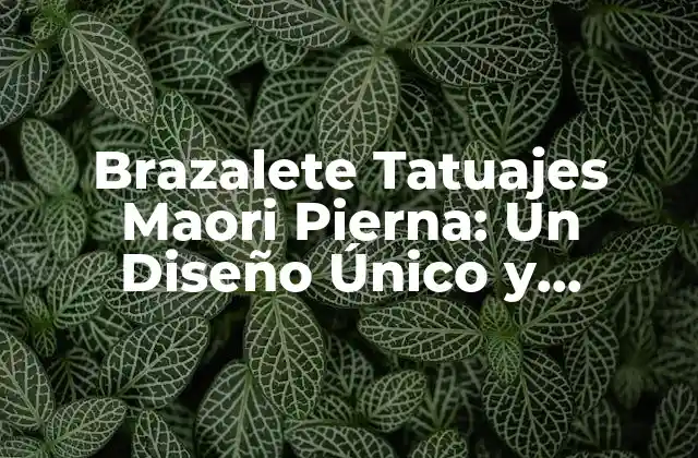 Brazalete Tatuajes Maori Pierna: un Diseño Único y Emblemático