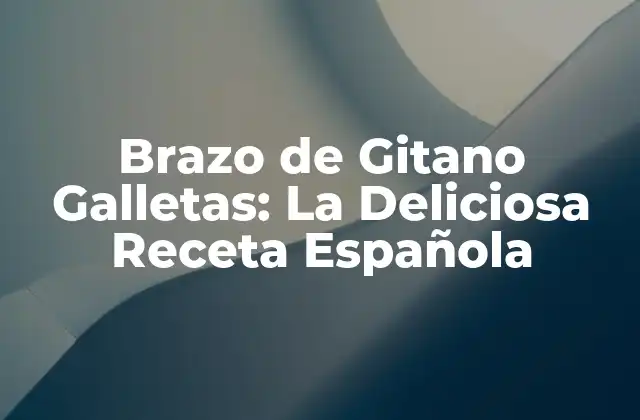 Brazo de Gitano Galletas: la Deliciosa Receta Española 2 Orígenes del Brazo de Gitano