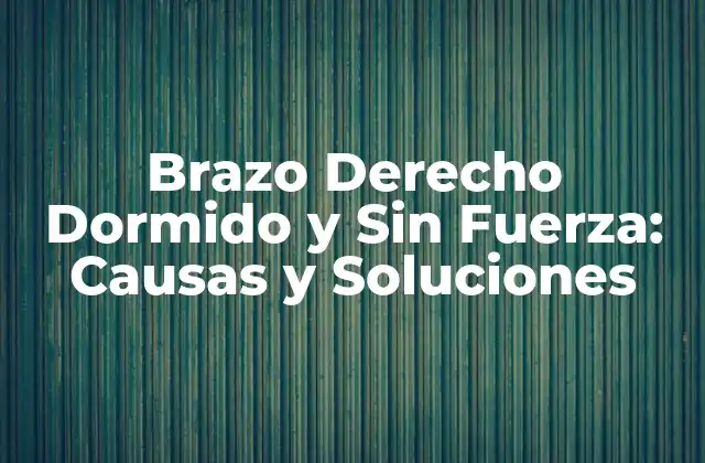 Brazo Derecho Dormido y sin Fuerza: Causas y Soluciones
