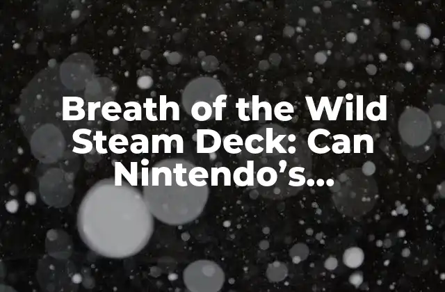 Breath Of The Wild Steam Deck: Can Nintendo’s Masterpiece Run On Valve’s Handheld?