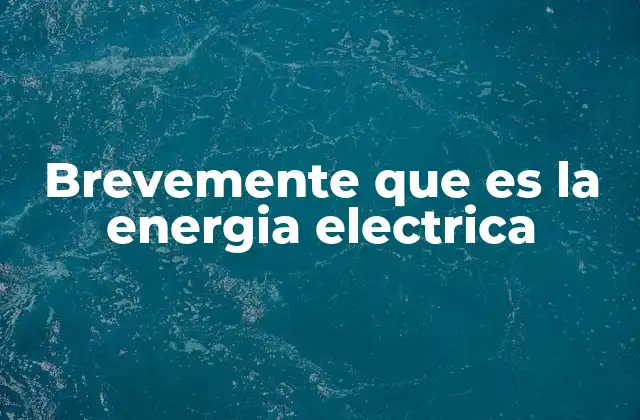 Brevemente que es la Energia Electrica