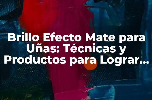 Brillo Efecto Mate para Uñas: Técnicas y Productos para Lograr un Look Único