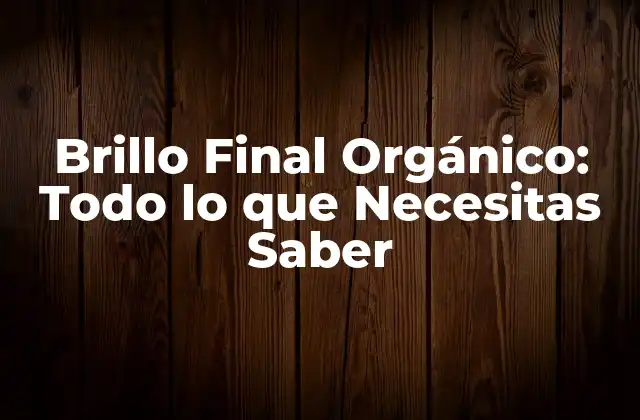 Brillo Final Orgánico: Todo Lo que Necesitas Saber