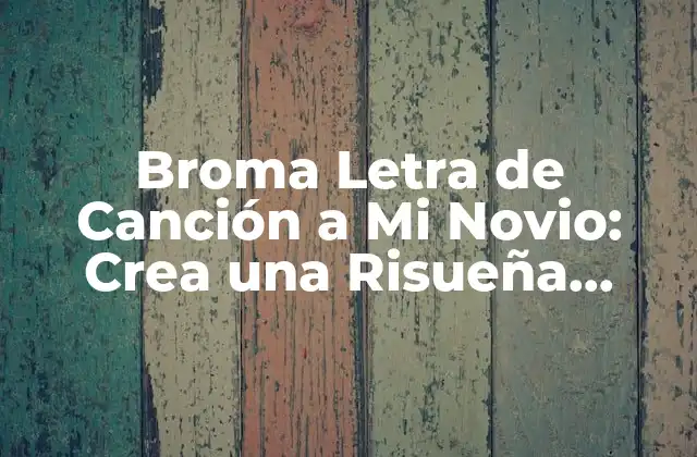 Broma Letra de Canción a Mi Novio: Crea una Risueña Sorpresa 2 ¿Por qué una Broma Letra de Canción a Mi Novio es una Excelente Idea?