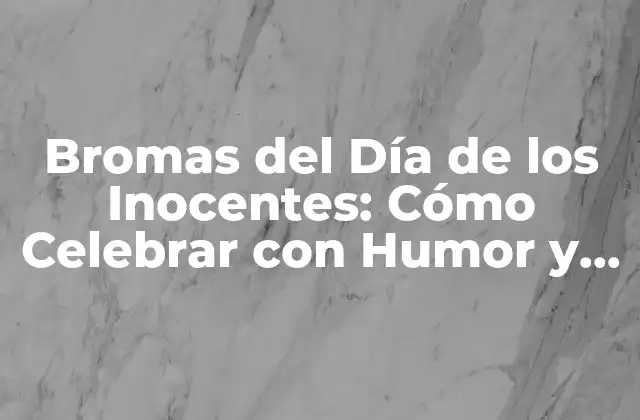 Bromas Del Día de los Inocentes: Cómo Celebrar con Humor y Sinceridad