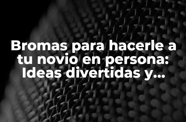 Bromas para Hacerle a Tu Novio en Persona: Ideas Divertidas y Creativas