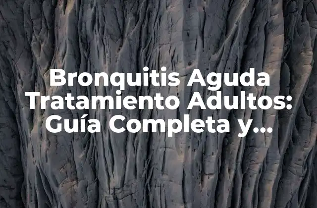 Bronquitis Aguda Tratamiento Adultos: Guía Completa y Actualizada