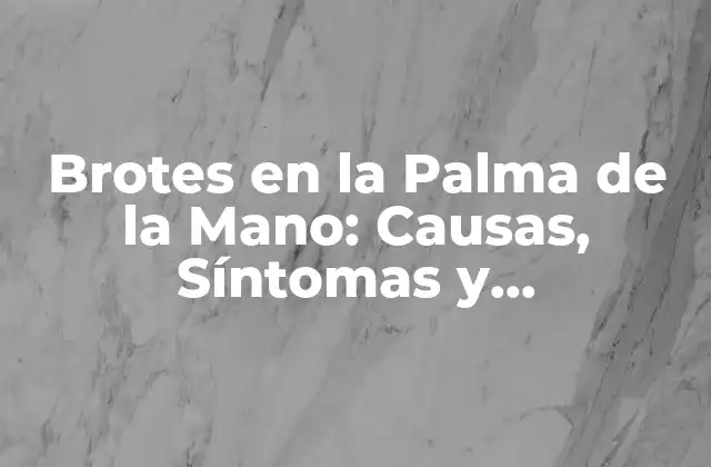 Brotes en la Palma de la Mano: Causas, Síntomas y Tratamiento