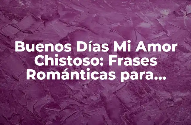 Buenos Días Mi Amor Chistoso: Frases Románticas para Empezar el Día