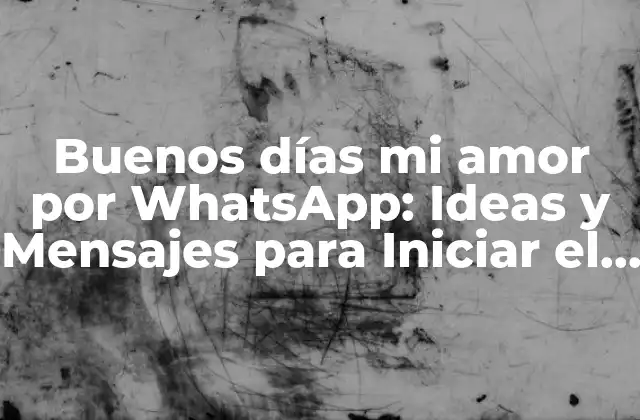 Buenos Días Mi Amor por Whatsapp: Ideas y Mensajes para Iniciar el Día