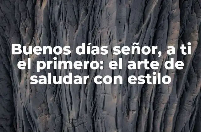 Buenos Días Señor, a Ti el Primero: el Arte de Saludar con Estilo