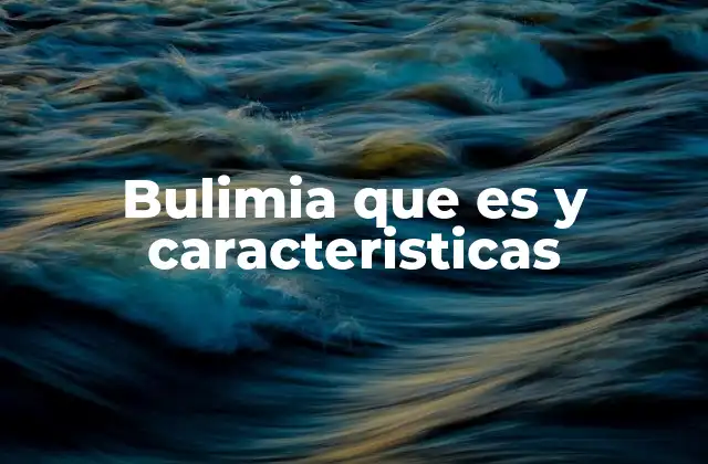 Bulimia que es y Caracteristicas
