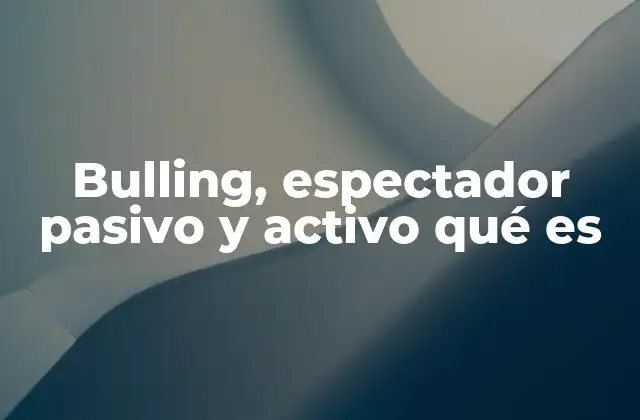 Bulling, Espectador Pasivo y Activo Qué es