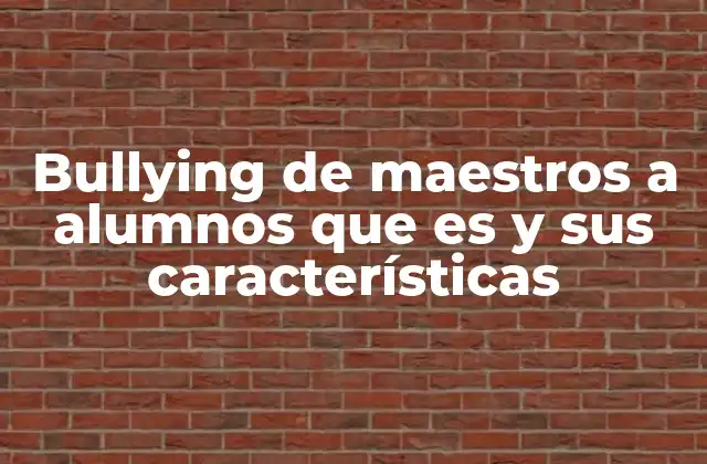 Bullying de Maestros a Alumnos que es y Sus Características