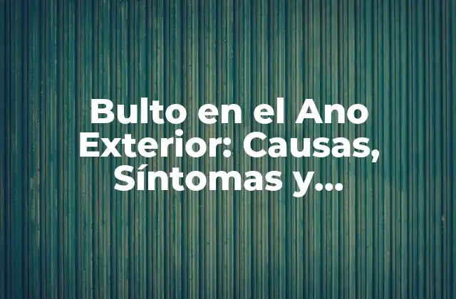 Bulto en el Ano Exterior: Causas, Síntomas y Tratamientos
