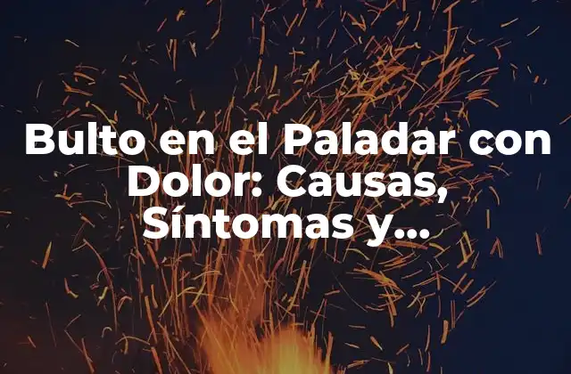 Bulto en el Paladar con Dolor: Causas, Síntomas y Tratamiento