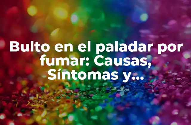 Bulto en el Paladar por Fumar: Causas, Síntomas y Tratamiento