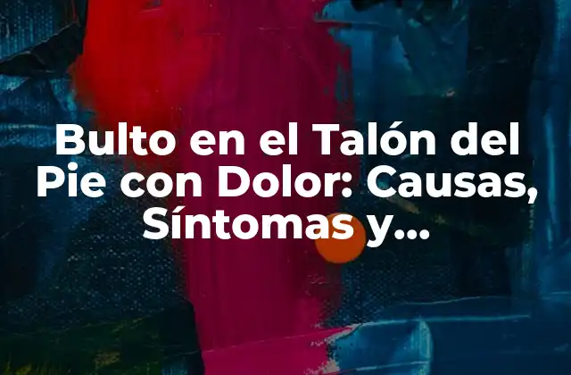 Bulto en el Talón Del Pie con Dolor: Causas, Síntomas y Tratamientos