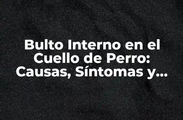 Bulto Interno en el Cuello de Perro: Causas, Síntomas y Tratamiento