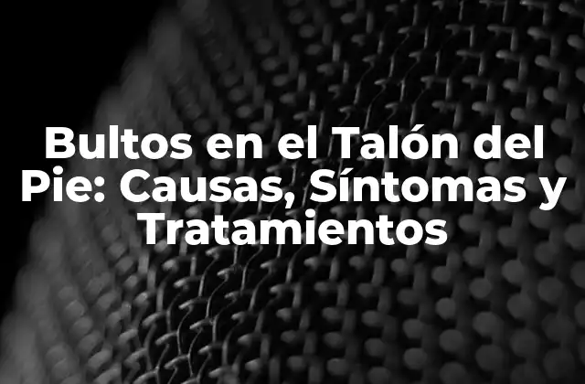Bultos en el Talón Del Pie: Causas, Síntomas y Tratamientos