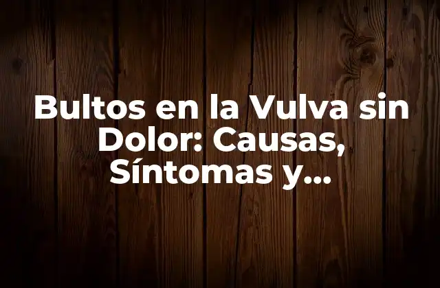 Causas Comunes de los Bultos en la Vulva sin Dolor