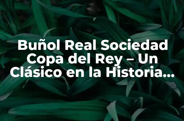 Buñol Real Sociedad Copa Del Rey – un Clásico en la Historia Del Fútbol Español